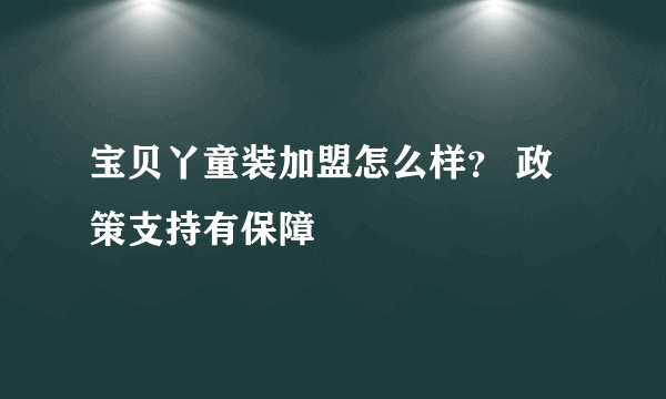 宝贝丫童装加盟怎么样？ 政策支持有保障