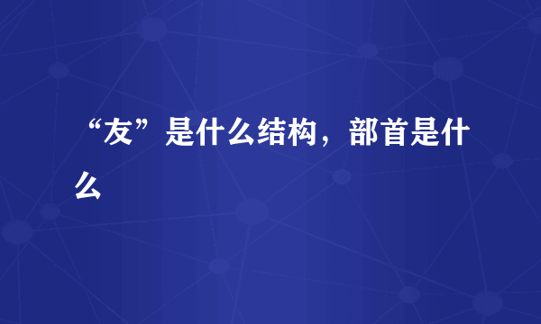 “友”是什么结构，部首是什么