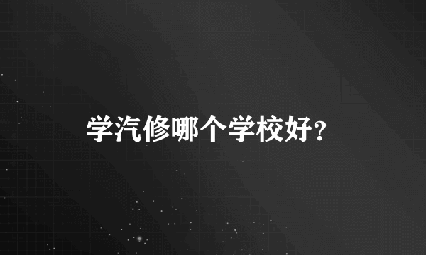 学汽修哪个学校好？