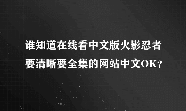 谁知道在线看中文版火影忍者要清晰要全集的网站中文OK？