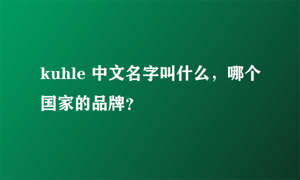 kuhle 中文名字叫什么，哪个国家的品牌？