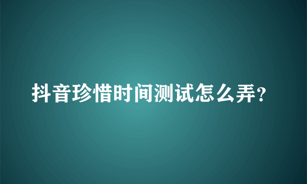 抖音珍惜时间测试怎么弄？