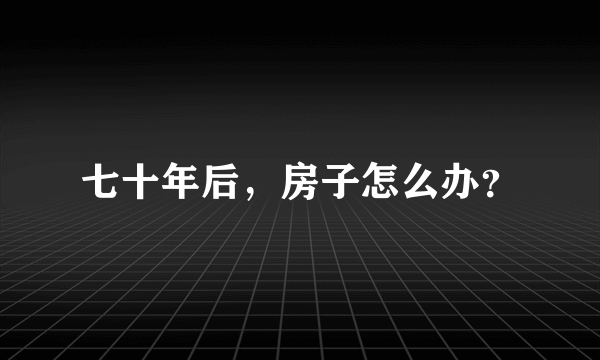 七十年后，房子怎么办？