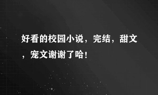 好看的校园小说，完结，甜文，宠文谢谢了哈！