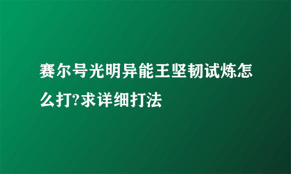 赛尔号光明异能王坚韧试炼怎么打?求详细打法