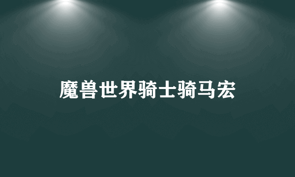 魔兽世界骑士骑马宏