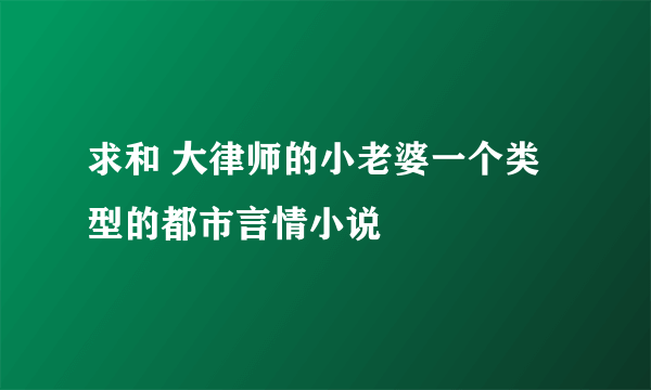 求和 大律师的小老婆一个类型的都市言情小说