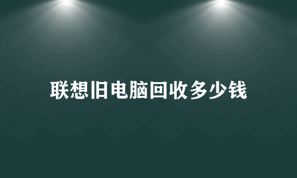 联想旧电脑回收多少钱