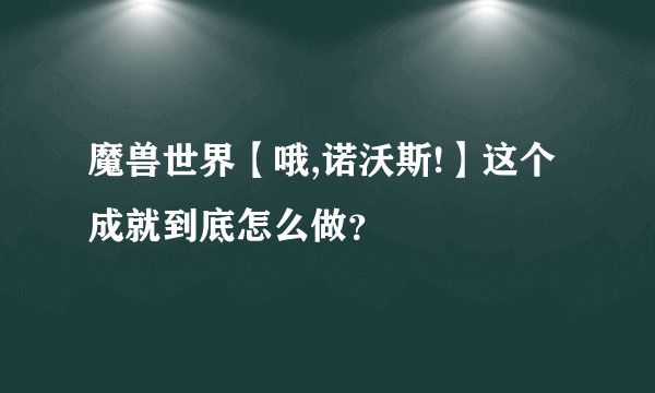 魔兽世界【哦,诺沃斯!】这个成就到底怎么做？