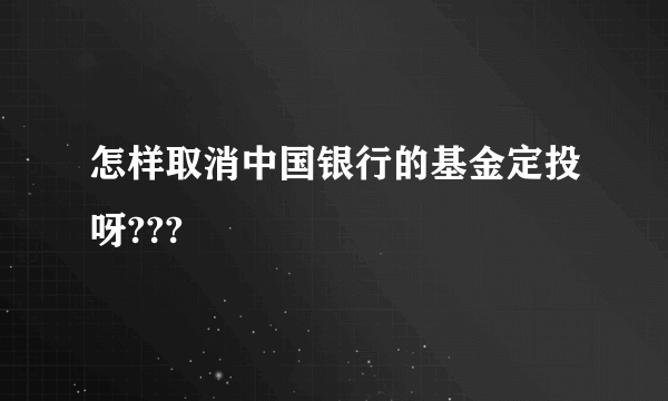 怎样取消中国银行的基金定投呀???