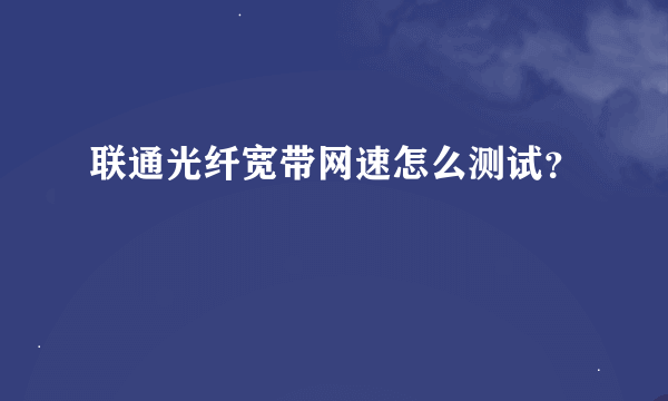 联通光纤宽带网速怎么测试？