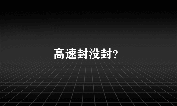 高速封没封？