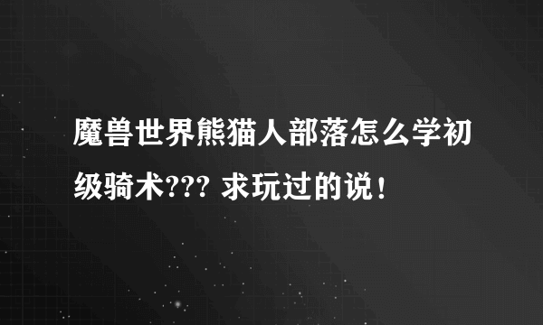 魔兽世界熊猫人部落怎么学初级骑术??? 求玩过的说！