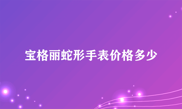 宝格丽蛇形手表价格多少