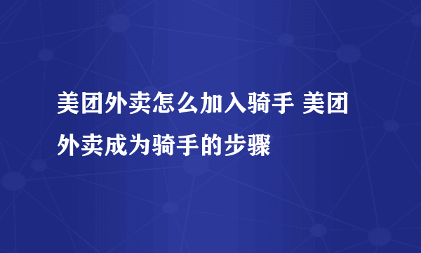 美团外卖怎么加入骑手 美团外卖成为骑手的步骤