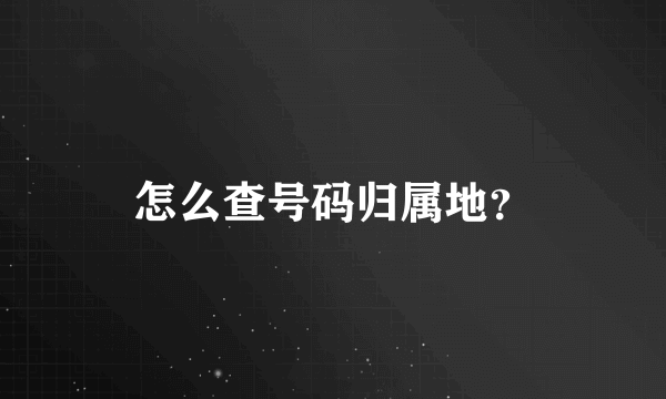 怎么查号码归属地？