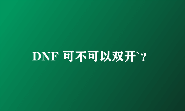 DNF 可不可以双开`？