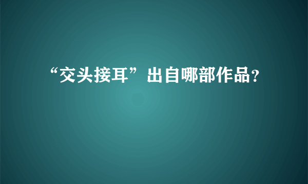 “交头接耳”出自哪部作品？