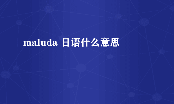 maluda 日语什么意思