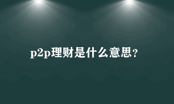 p2p理财是什么意思？