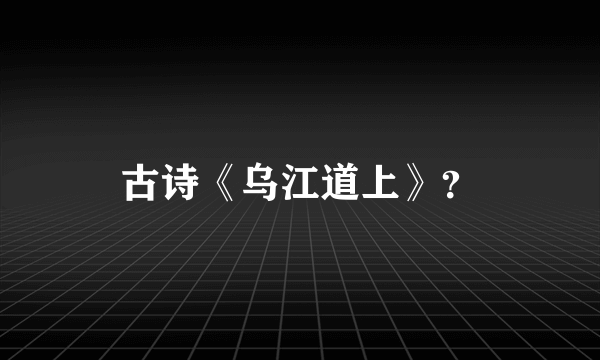 古诗《乌江道上》？