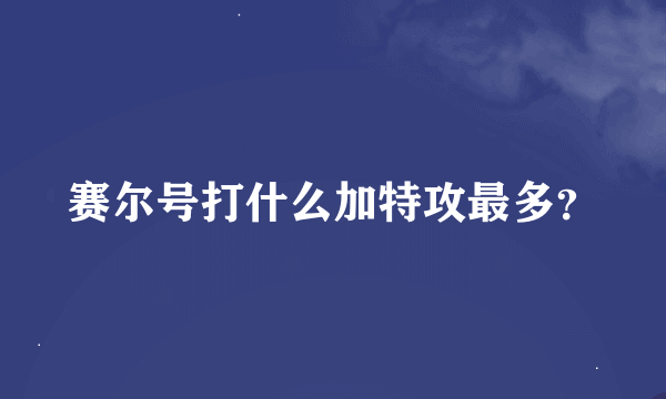 赛尔号打什么加特攻最多？