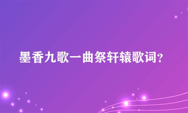 墨香九歌一曲祭轩辕歌词？