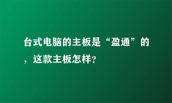 台式电脑的主板是“盈通”的，这款主板怎样？