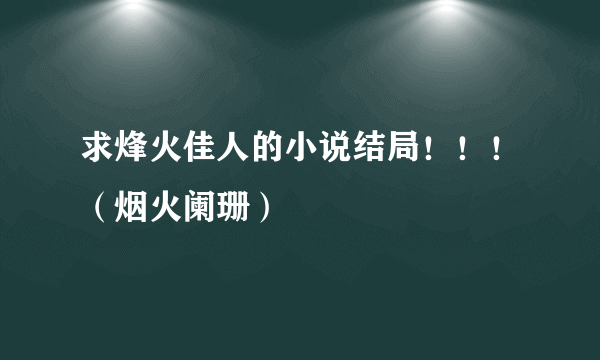 求烽火佳人的小说结局！！！（烟火阑珊）