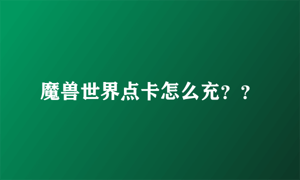 魔兽世界点卡怎么充？？