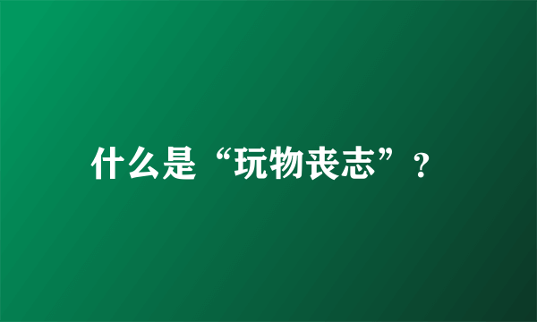 什么是“玩物丧志”？