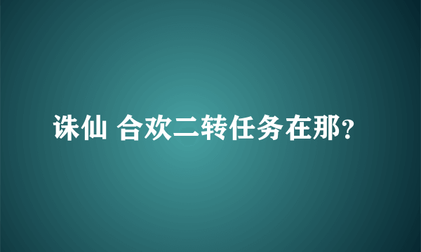 诛仙 合欢二转任务在那？