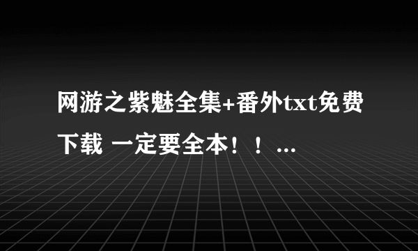 网游之紫魅全集+番外txt免费下载 一定要全本！！！！！完结的！！！！