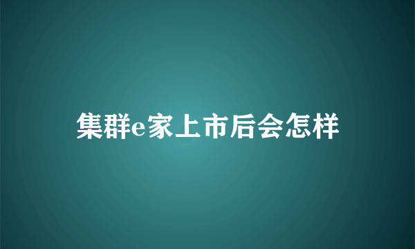 集群e家上市后会怎样