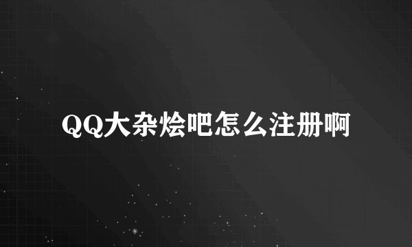 QQ大杂烩吧怎么注册啊