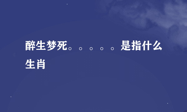 醉生梦死。。。。。是指什么生肖