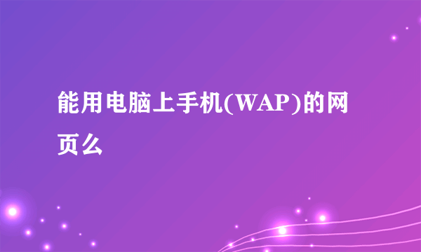 能用电脑上手机(WAP)的网页么