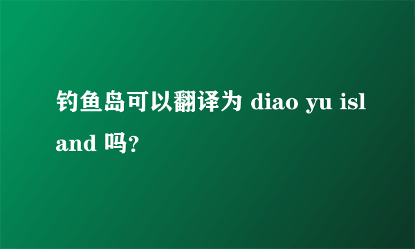 钓鱼岛可以翻译为 diao yu island 吗？