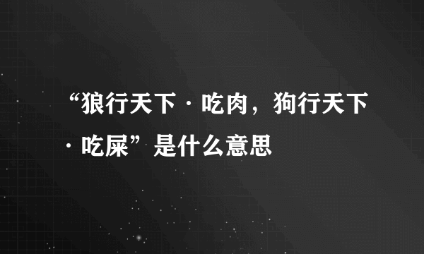 “狼行天下·吃肉，狗行天下·吃屎”是什么意思