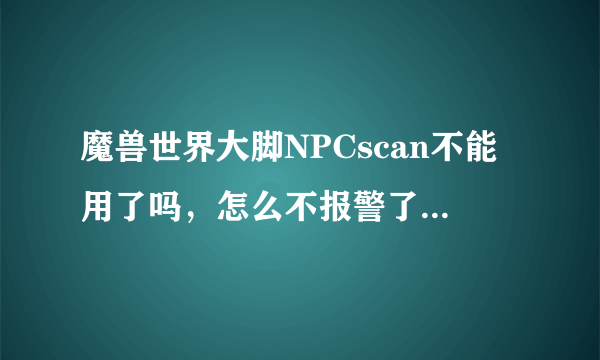 魔兽世界大脚NPCscan不能用了吗，怎么不报警了，怎么解决