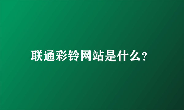 联通彩铃网站是什么？