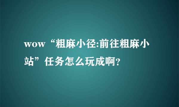 wow“粗麻小径:前往粗麻小站”任务怎么玩成啊？