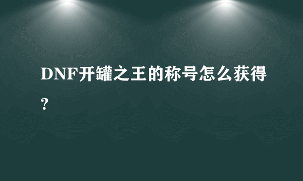 DNF开罐之王的称号怎么获得?