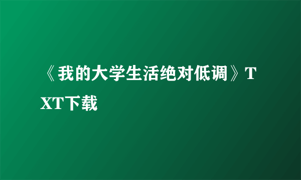 《我的大学生活绝对低调》TXT下载