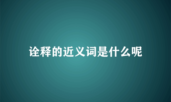 诠释的近义词是什么呢