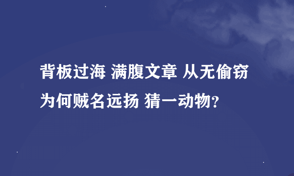 背板过海 满腹文章 从无偷窃 为何贼名远扬 猜一动物？