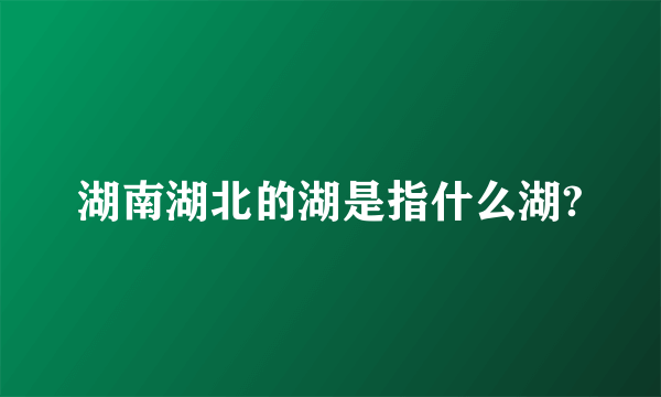 湖南湖北的湖是指什么湖?