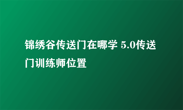 锦绣谷传送门在哪学 5.0传送门训练师位置