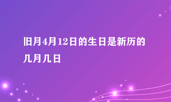 旧月4月12日的生日是新历的几月几日