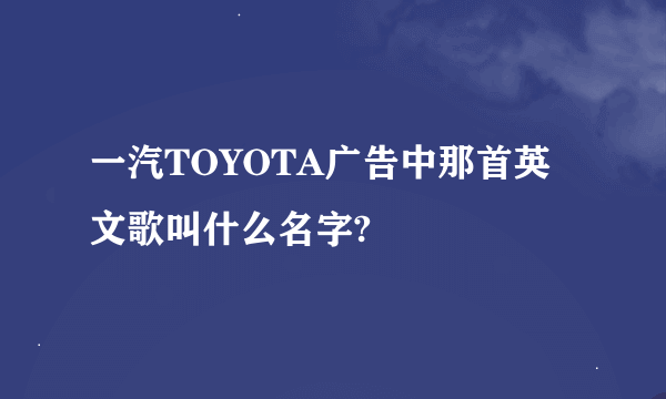 一汽TOYOTA广告中那首英文歌叫什么名字?